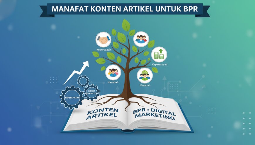Manfaat Konten Artikel untuk BPR: Strategi Digital Marketing Bank Perkreditan Rakyat dalam Meningkatkan Kepercayaan, Nasabah, dan Kredit Berkualitas